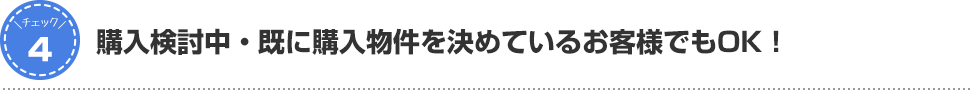 購入検討中・既に購入物件を決めているお客様でもOK!